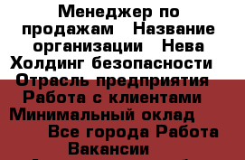 Менеджер по продажам › Название организации ­ Нева Холдинг безопасности › Отрасль предприятия ­ Работа с клиентами › Минимальный оклад ­ 40 000 - Все города Работа » Вакансии   . Архангельская обл.,Северодвинск г.